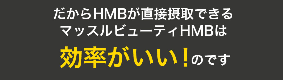 だからHMBが直接摂取できるマッスルビューティーHMBは効率がいい!のです
