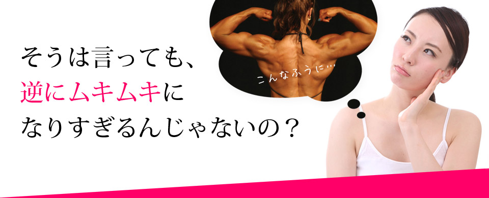 そうは言っても、逆にムキムキになりすぎるんじゃないの?